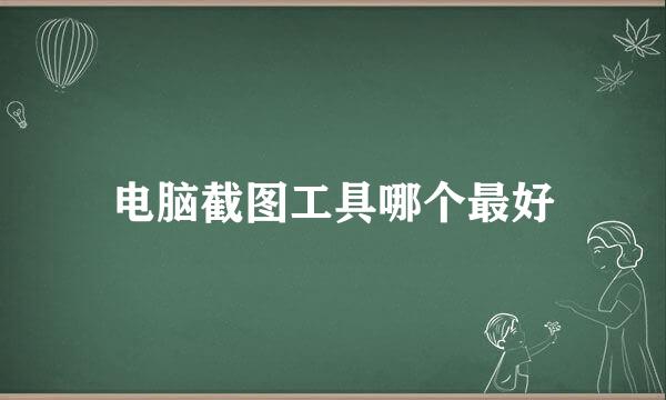 电脑截图工具哪个最好
