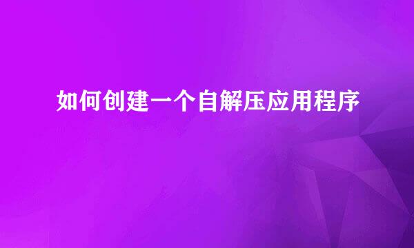 如何创建一个自解压应用程序