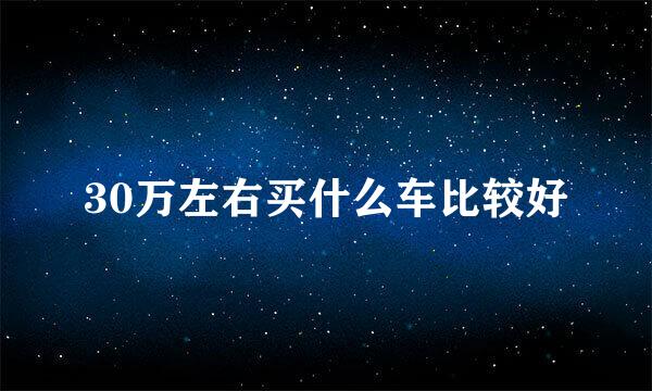 30万左右买什么车比较好