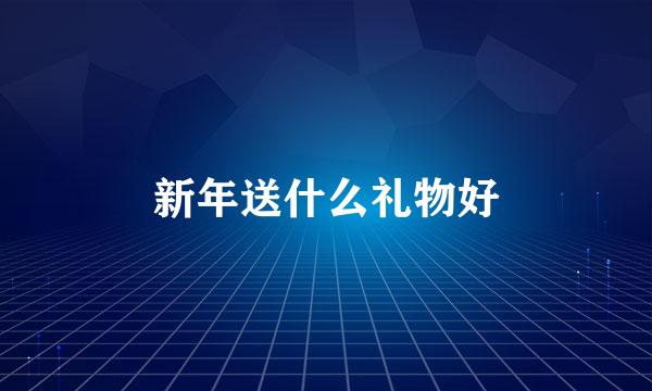 新年送什么礼物好