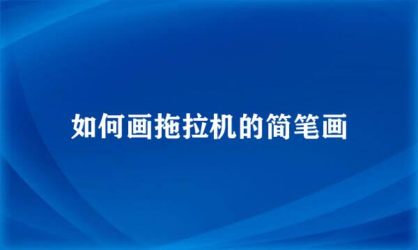 如何画拖拉机的简笔画