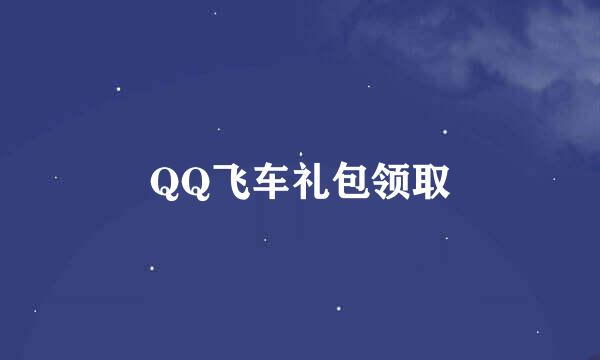 QQ飞车礼包领取