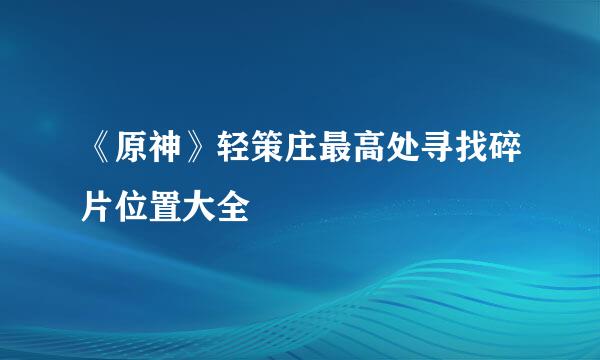 《原神》轻策庄最高处寻找碎片位置大全