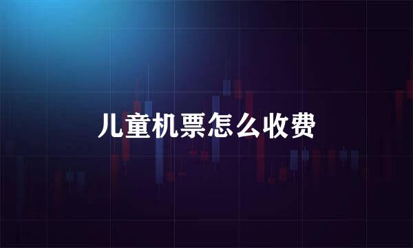 儿童机票怎么收费