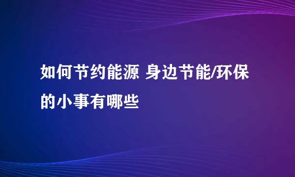 如何节约能源 身边节能/环保的小事有哪些