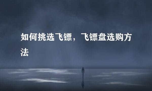 如何挑选飞镖，飞镖盘选购方法