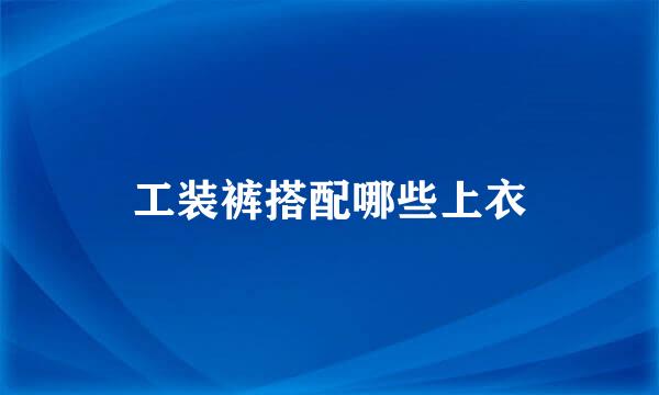 工装裤搭配哪些上衣