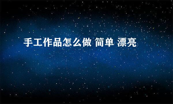 手工作品怎么做 简单 漂亮
