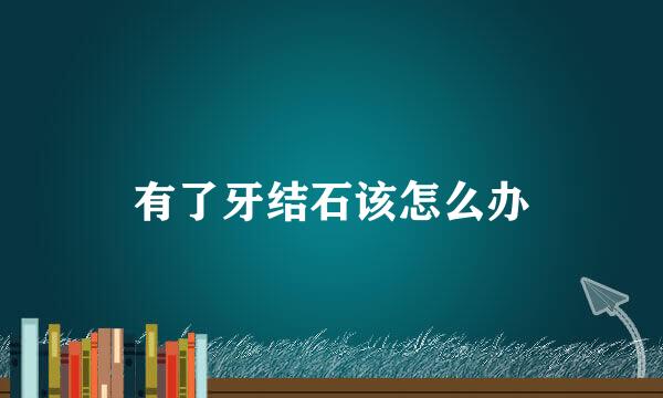 有了牙结石该怎么办