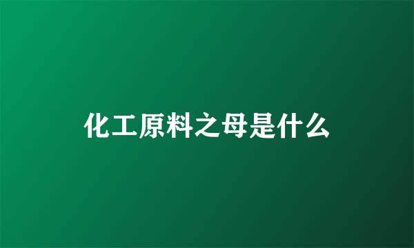 化工原料之母是什么