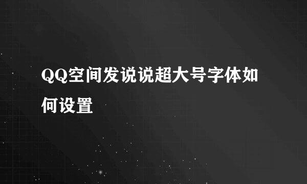 QQ空间发说说超大号字体如何设置