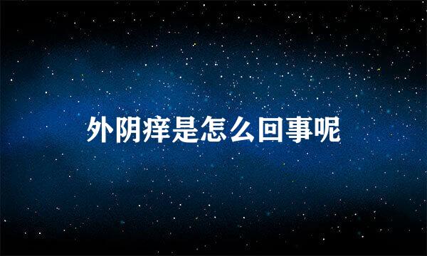 外阴痒是怎么回事呢