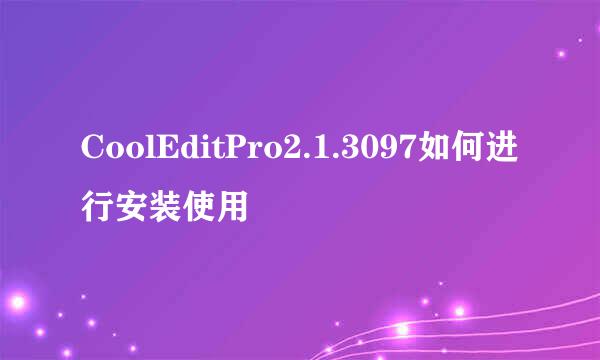 CoolEditPro2.1.3097如何进行安装使用