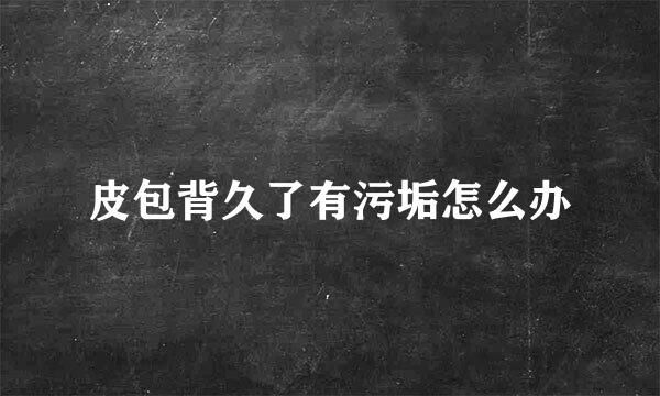 皮包背久了有污垢怎么办