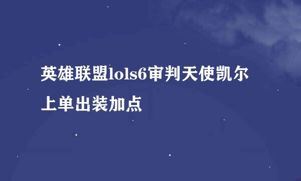 英雄联盟lols6审判天使凯尔上单出装加点