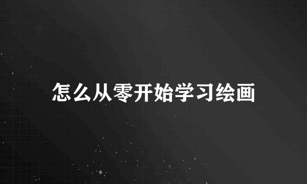 怎么从零开始学习绘画
