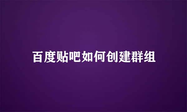 百度贴吧如何创建群组