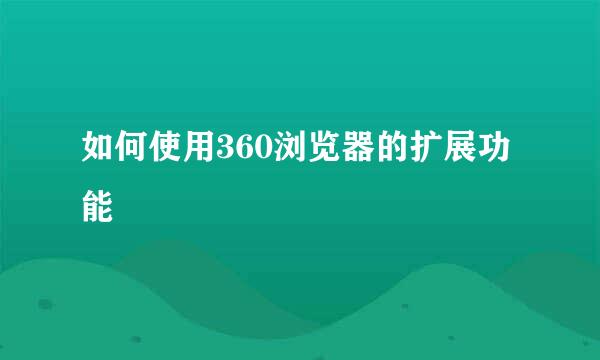 如何使用360浏览器的扩展功能