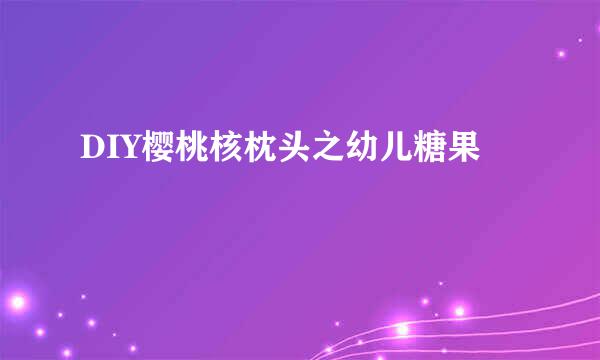 DIY樱桃核枕头之幼儿糖果