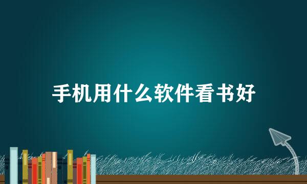 手机用什么软件看书好