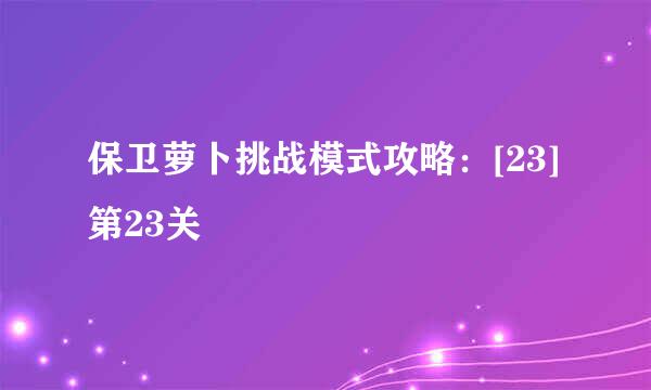 保卫萝卜挑战模式攻略：[23]第23关