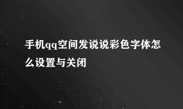 手机qq空间发说说彩色字体怎么设置与关闭