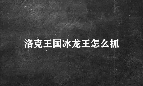 洛克王国冰龙王怎么抓
