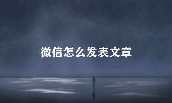 微信怎么发表文章