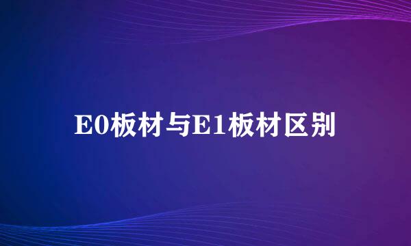E0板材与E1板材区别
