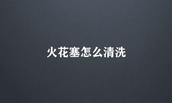 火花塞怎么清洗