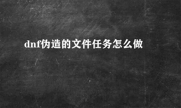 dnf伪造的文件任务怎么做