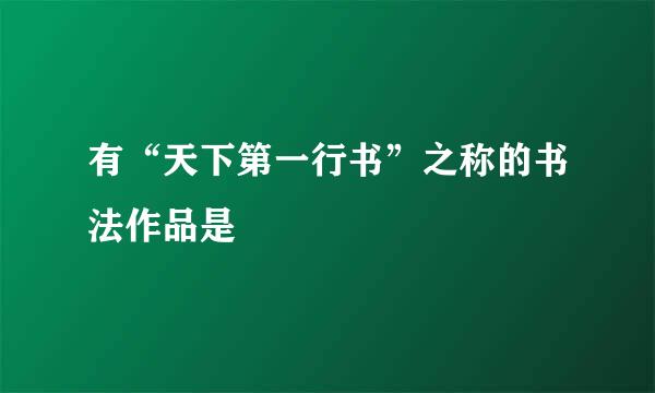 有“天下第一行书”之称的书法作品是
