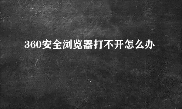 360安全浏览器打不开怎么办