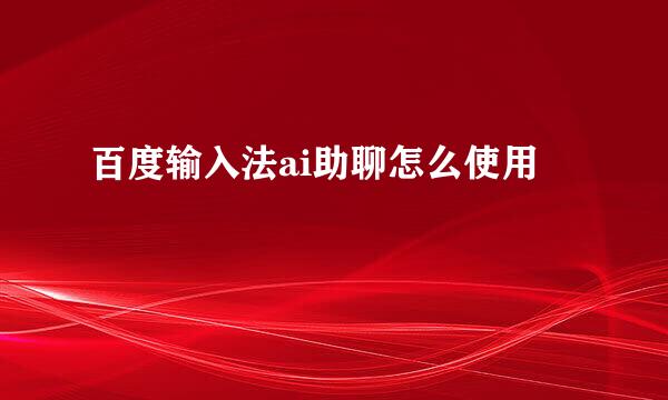 百度输入法ai助聊怎么使用