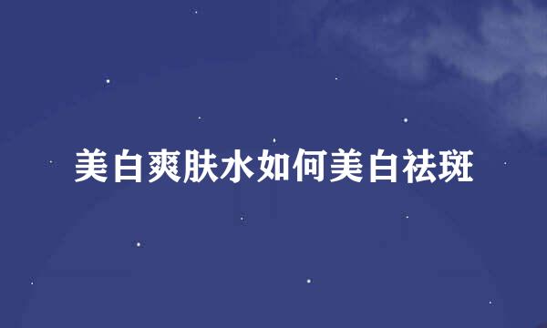 美白爽肤水如何美白祛斑