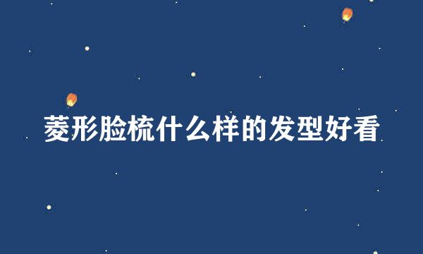 菱形脸梳什么样的发型好看