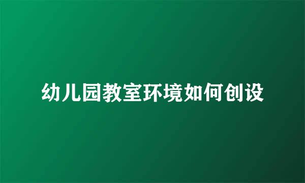 幼儿园教室环境如何创设