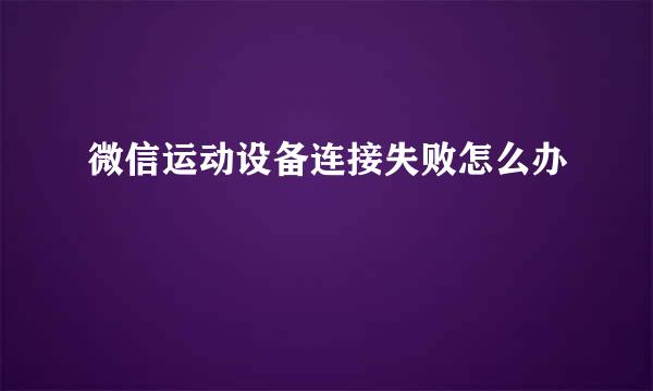 微信运动设备连接失败怎么办