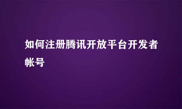 如何注册腾讯开放平台开发者帐号