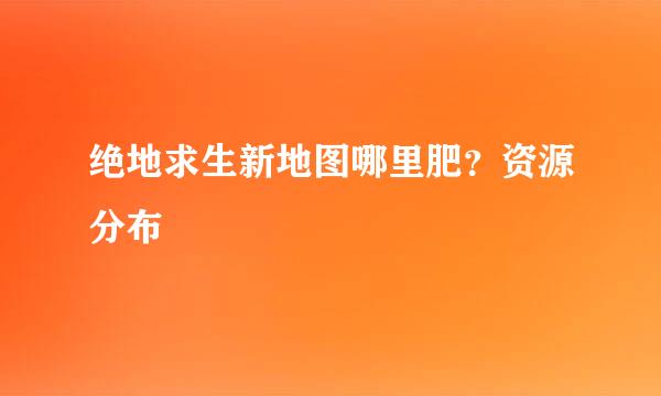 绝地求生新地图哪里肥？资源分布