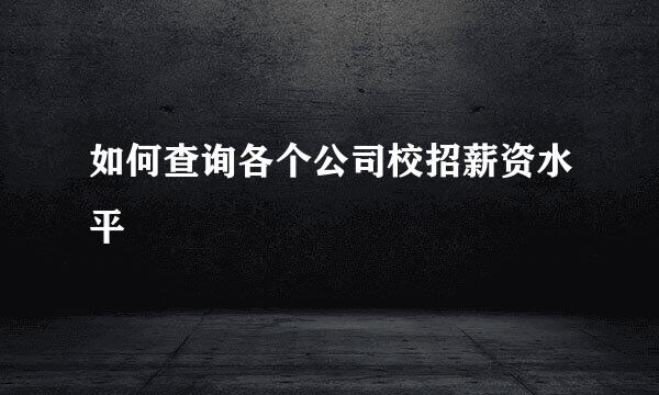 如何查询各个公司校招薪资水平