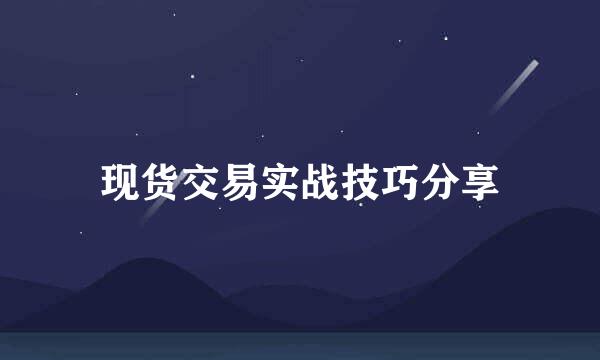 现货交易实战技巧分享