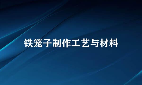 铁笼子制作工艺与材料