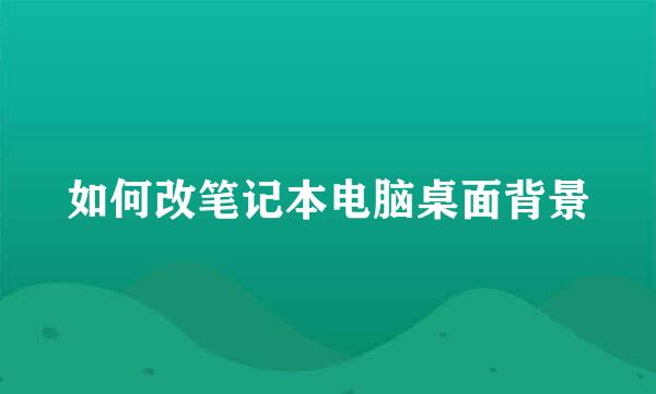 如何改笔记本电脑桌面背景