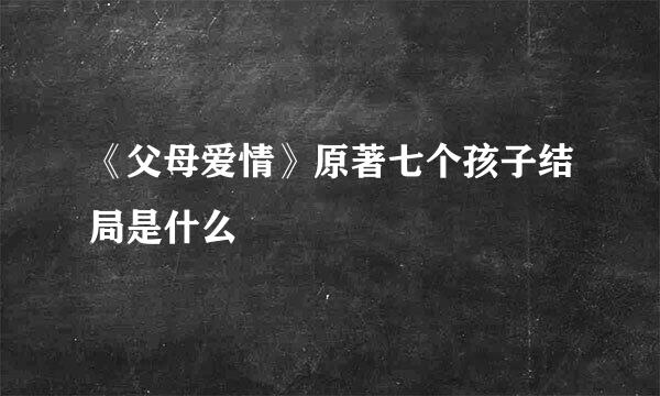 《父母爱情》原著七个孩子结局是什么