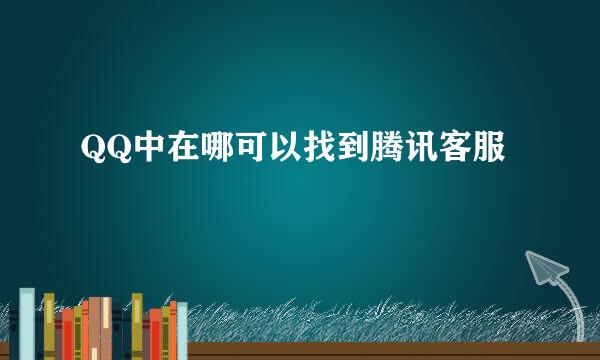 QQ中在哪可以找到腾讯客服
