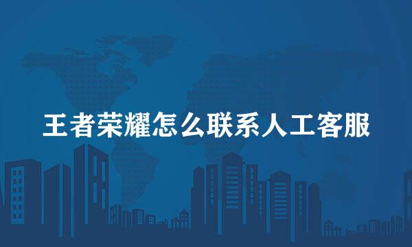 王者荣耀怎么联系人工客服