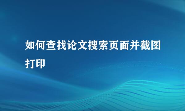 如何查找论文搜索页面并截图打印