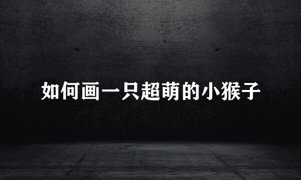 如何画一只超萌的小猴子