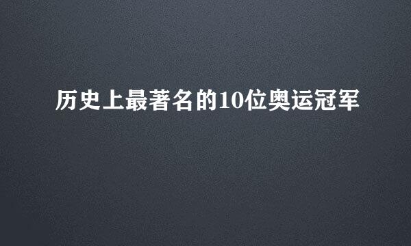历史上最著名的10位奥运冠军